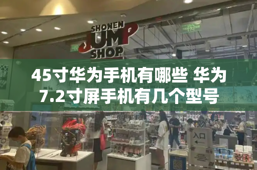 45寸华为手机有哪些 华为7.2寸屏手机有几个型号-第1张图片-星选测评