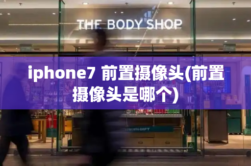 iphone7 前置摄像头(前置摄像头是哪个)