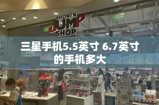 三星手机5.5英寸 6.7英寸的手机多大-第1张图片-星选测评