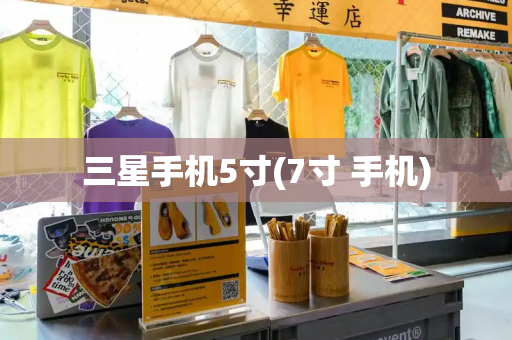 三星手机5寸(7寸 手机)-第1张图片-星选测评