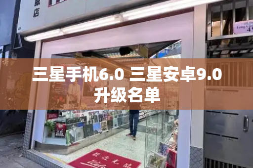 三星手机6.0 三星安卓9.0升级名单