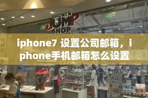 iphone7 设置公司邮箱，iphone手机邮箱怎么设置