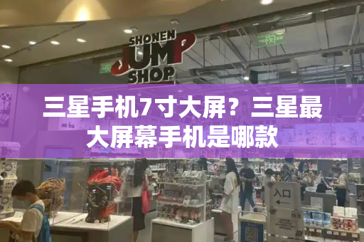 三星手机7寸大屏？三星最大屏幕手机是哪款-第1张图片-星选测评