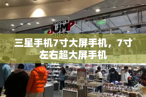 三星手机7寸大屏手机，7寸左右超大屏手机-第1张图片-星选测评
