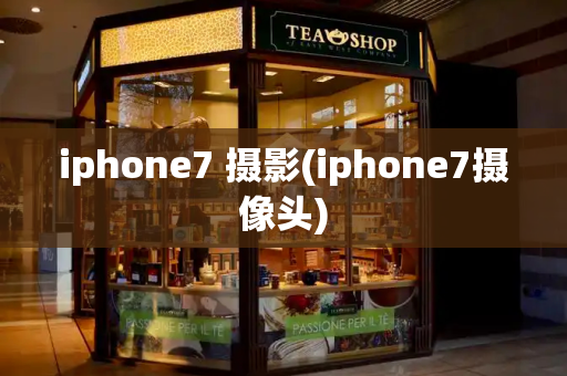 iphone7 摄影(iphone7摄像头)-第1张图片-星选测评