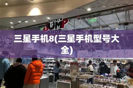 三星手机8(三星手机型号大全)