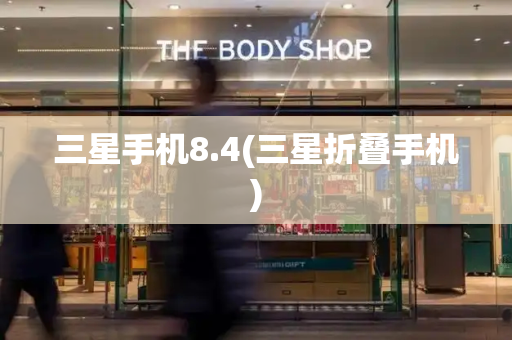 三星手机8.4(三星折叠手机)-第1张图片-星选测评