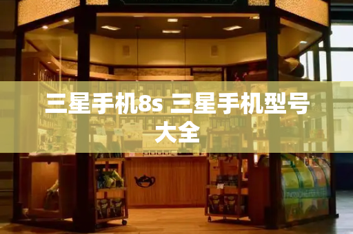 三星手机8s 三星手机型号大全-第1张图片-星选测评