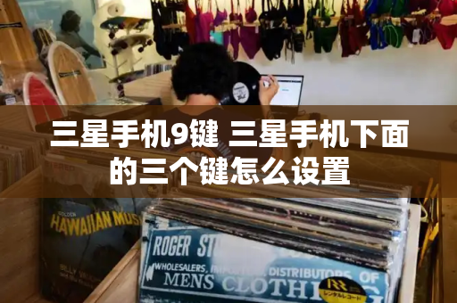 三星手机9键 三星手机下面的三个键怎么设置-第1张图片-星选测评