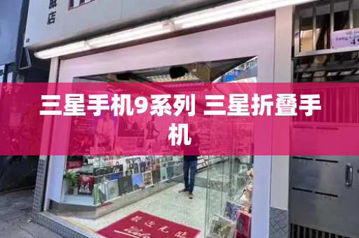 三星手机9系列 三星折叠手机-第1张图片-星选测评