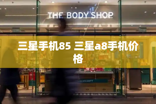 三星手机85 三星a8手机价格-第1张图片-星选测评