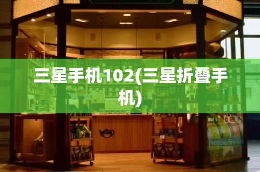 三星手机102(三星折叠手机)