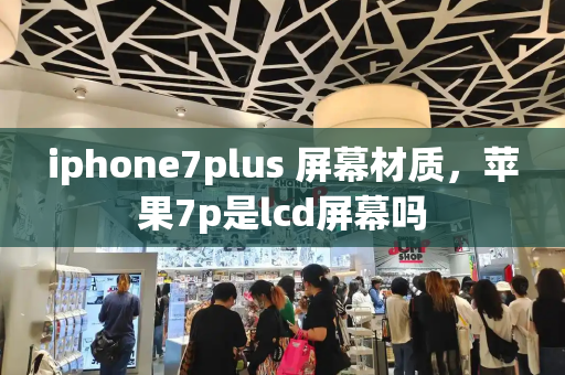 iphone7plus 屏幕材质，苹果7p是lcd屏幕吗