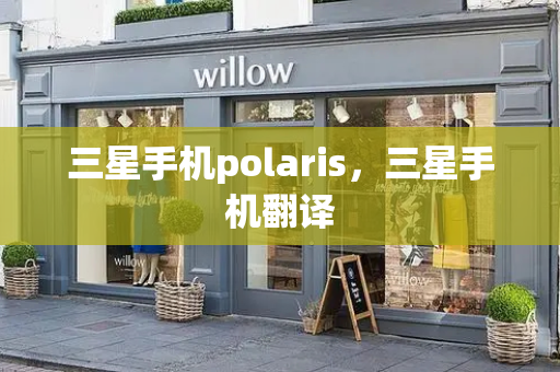 三星手机polaris，三星手机翻译