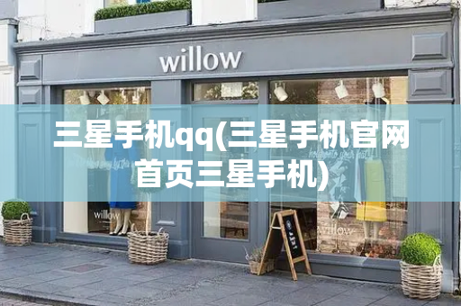 三星手机qq(三星手机官网首页三星手机)