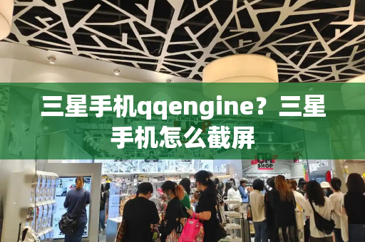 三星手机qqengine？三星手机怎么截屏-第1张图片-星选测评