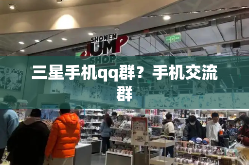 三星手机qq群？手机交流群-第1张图片-星选测评