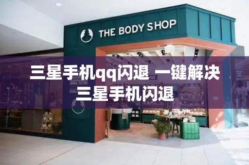 三星手机qq闪退 一键解决三星手机闪退