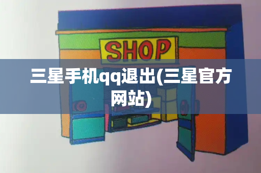 三星手机qq退出(三星官方网站)-第1张图片-星选测评