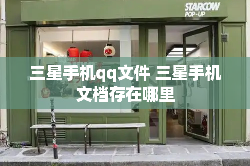 三星手机qq文件 三星手机文档存在哪里