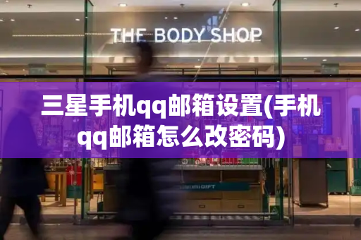 三星手机qq邮箱设置(手机qq邮箱怎么改密码)