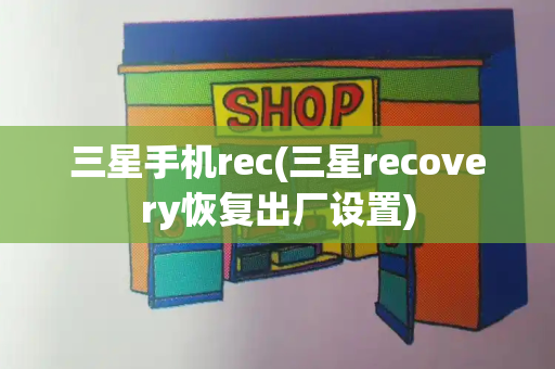 三星手机rec(三星recovery恢复出厂设置)-第1张图片-星选测评