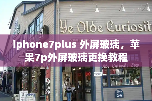 iphone7plus 外屏玻璃，苹果7p外屏玻璃更换教程