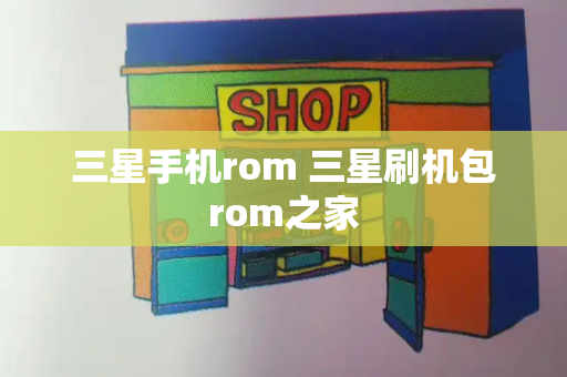 三星手机rom 三星刷机包rom之家