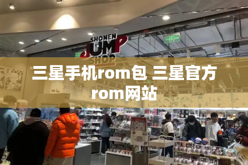 三星手机rom包 三星官方rom网站