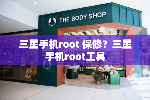 三星手机root 保修？三星手机root工具