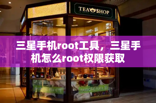 三星手机root工具，三星手机怎么root权限获取
