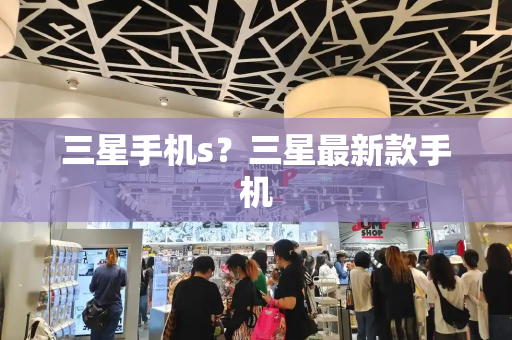 三星手机s？三星最新款手机
