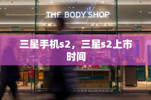三星手机s2，三星s2上市时间-第1张图片-星选测评
