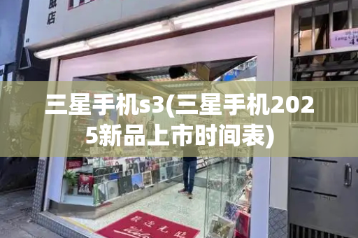三星手机s3(三星手机2025新品上市时间表)