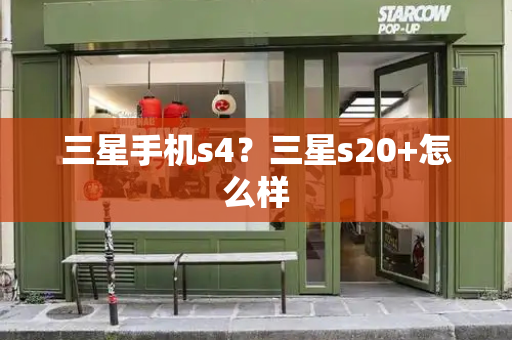 三星手机s4？三星s20+怎么样-第1张图片-星选测评