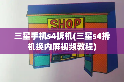 三星手机s4拆机(三星s4拆机换内屏视频教程)