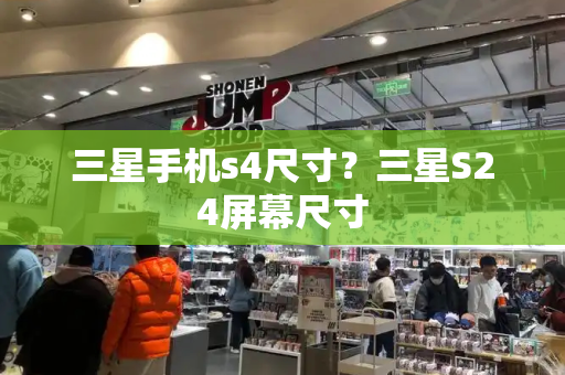 三星手机s4尺寸？三星S24屏幕尺寸