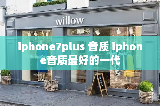 iphone7plus 音质 iphone音质最好的一代-第1张图片-星选测评