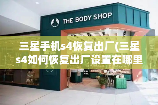 三星手机s4恢复出厂(三星s4如何恢复出厂设置在哪里)