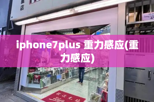 iphone7plus 重力感应(重力感应)-第1张图片-星选测评