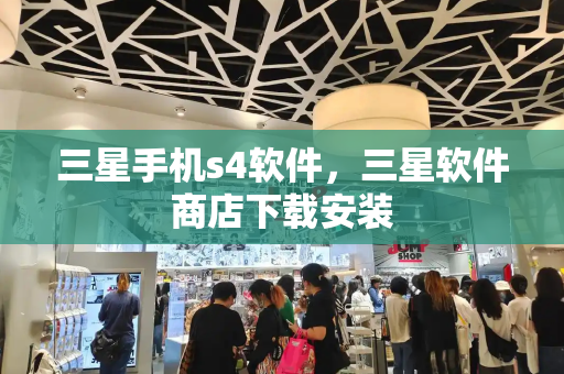 三星手机s4软件，三星软件商店下载安装-第1张图片-星选测评