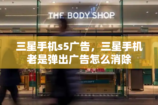 三星手机s5广告，三星手机老是弹出广告怎么消除-第1张图片-星选测评