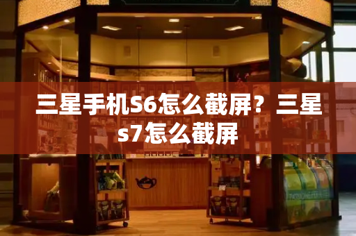 三星手机S6怎么截屏？三星s7怎么截屏-第1张图片-星选测评