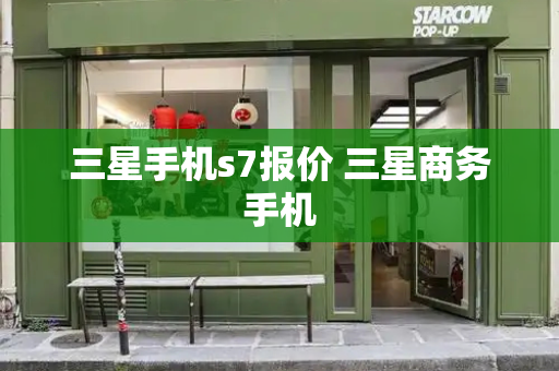 三星手机s7报价 三星商务手机