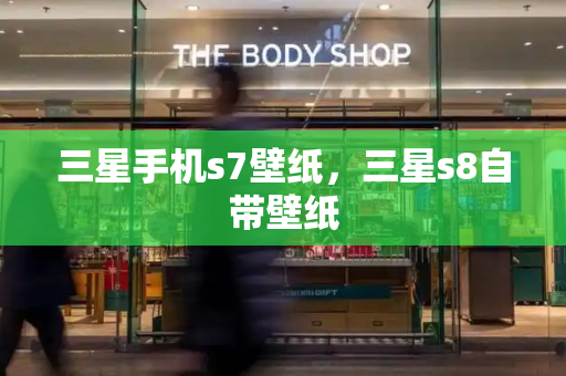 三星手机s7壁纸，三星s8自带壁纸