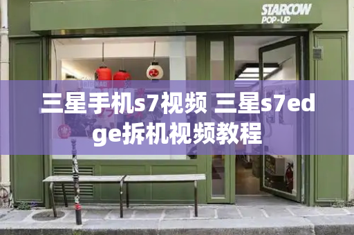 三星手机s7视频 三星s7edge拆机视频教程