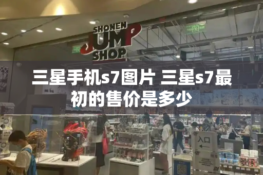 三星手机s7图片 三星s7最初的售价是多少-第1张图片-星选测评