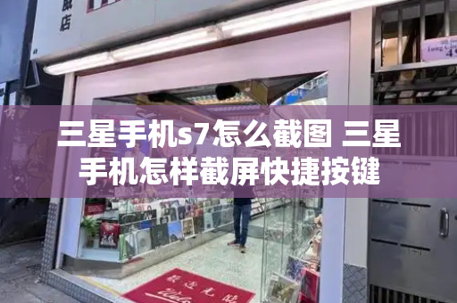 三星手机s7怎么截图 三星手机怎样截屏快捷按键-第1张图片-星选测评