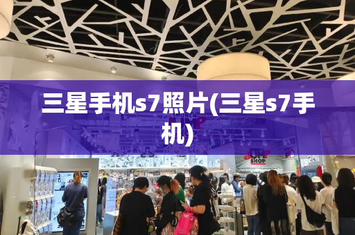 三星手机s7照片(三星s7手机)-第1张图片-星选测评