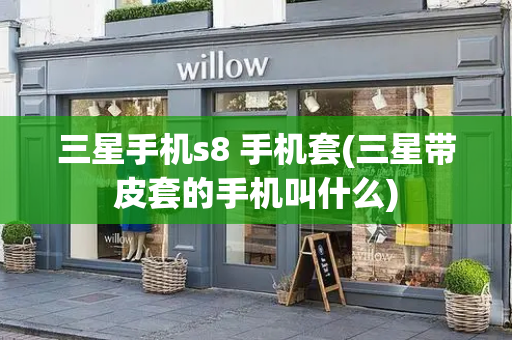 三星手机s8 手机套(三星带皮套的手机叫什么)